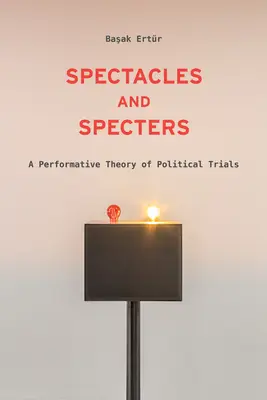 Espectáculos y espectros: Una teoría performativa de los juicios políticos - Spectacles and Specters: A Performative Theory of Political Trials