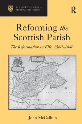 Reforming the Scottish Parish: La Reforma en Fife, 1560-1640 - Reforming the Scottish Parish: The Reformation in Fife, 1560-1640