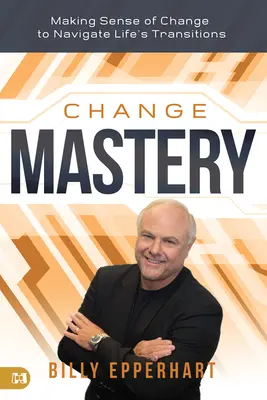 Dominio del cambio: Cómo dar sentido al cambio para navegar las transiciones de la vida - Change Mastery: Making Sense of Change to Navigate Life's Transitions