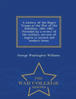 Historia de las tropas negras en la Guerra de Rebelión, 1861-1865. Precedida de una reseña de los servicios militares de los negros en tiempos antiguos y modernos. - A History of the Negro Troops in the War of the Rebellion, 1861-1865. Preceded by a Review of the Military Services of Negros in Ancient and Modern Ti