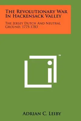 La guerra revolucionaria en el valle de Hackensack: Los holandeses de Jersey y el terreno neutral, 1775-1783 - The Revolutionary War In Hackensack Valley: The Jersey Dutch And Neutral Ground, 1775-1783