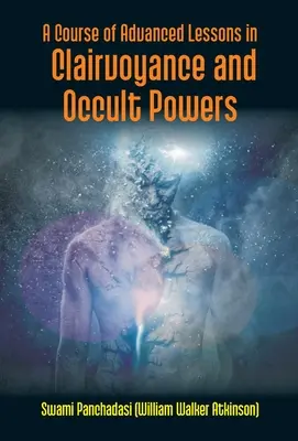 Curso de lecciones avanzadas de clarividencia y poderes ocultos (Panchadasi (William Walker Atkinson)) - A Course Of Advanced Lessons In Clairvoyance And Occult Powers (Panchadasi (William Walker Atkinson))