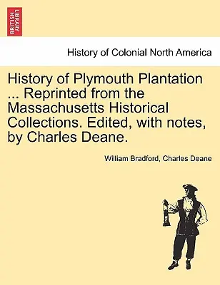 Historia de la plantación de Plymouth ... Reimpreso de las Colecciones Históricas de Massachusetts. Editado, con notas, por Charles Deane. - History of Plymouth Plantation ... Reprinted from the Massachusetts Historical Collections. Edited, with notes, by Charles Deane.