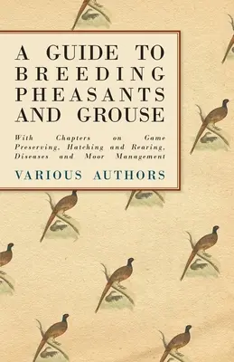 A Guide to Breeding Pheasants and Grouse - With Chapters on Game Preserving, Hatching and Rearing, Diseases and Moor Management (Guía para la cría de faisanes y urogallos, con capítulos sobre conservación, incubación y cría, enfermedades y gestión de páramos) - A Guide to Breeding Pheasants and Grouse - With Chapters on Game Preserving, Hatching and Rearing, Diseases and Moor Management