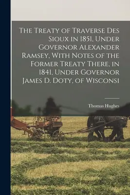 El Tratado de Traverse des Sioux de 1851, bajo el mandato del gobernador Alexander Ramsey, con notas sobre el tratado anterior de 1841, bajo el mandato del gobernador James D. Dot - The Treaty of Traverse des Sioux in 1851, Under Governor Alexander Ramsey, With Notes of the Former Treaty There, in 1841, Under Governor James D. Dot