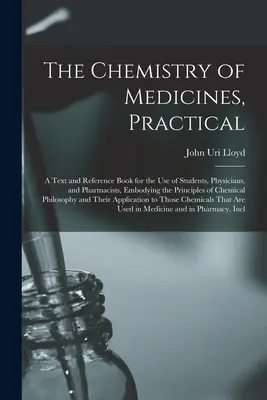 La química de los medicamentos, práctica: Un texto y libro de referencia para uso de estudiantes, médicos y farmacéuticos, que contiene los principios de la química de los medicamentos. - The Chemistry of Medicines, Practical: A Text and Reference Book for the Use of Students, Physicians, and Pharmacists, Embodying the Principles of Che