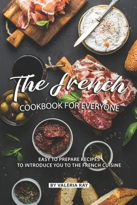 El Libro de Cocina Francesa para Todos: Recetas fáciles de preparar para iniciarse en la cocina francesa - The French Cookbook for Everyone: Easy to Prepare Recipes to Introduce You to The French Cuisine