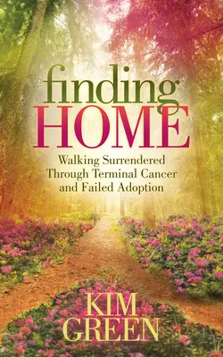 Finding Home: Walking Surrendered Through Terminal Cancer and Failed Adoption (Encontrando un hogar: caminando entregados a través de un cáncer terminal y una adopción fallida) - Finding Home: Walking Surrendered Through Terminal Cancer and Failed Adoption