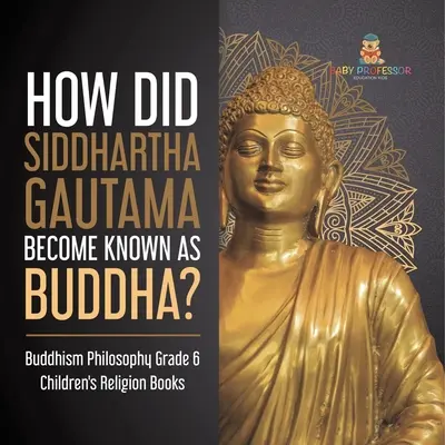 ¿Cómo llegó Siddhartha Gautama a ser conocido como Buda? Budismo Filosofía 6º Grado Libros Infantiles de Religión - How Did Siddhartha Gautama Become Known as Buddha? Buddhism Philosophy Grade 6 Children's Religion Books