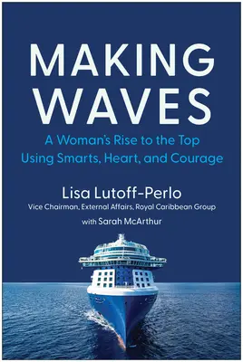 Haciendo olas: El ascenso a la cima de una mujer con inteligencia, corazón y coraje - Making Waves: A Woman's Rise to the Top Using Smarts, Heart, and Courage