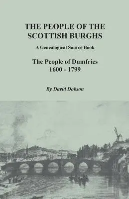 People of the Scottish Burghs: A Genealogical Source Book. The People of Dumfries, 1600-1799 - People of the Scottish Burghs: A Genealogical Source Book. the People of Dumfries, 1600-1799