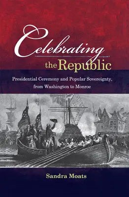 Celebrando la República: Ceremonia presidencial y soberanía popular, de Washington a Monroe - Celebrating the Republic: Presidential Ceremony and Popular Sovereignty, from Washington to Monroe