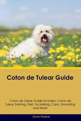 Guía del Coton de Tulear Guía del Coton de Tulear Incluye: Coton de Tulear Entrenamiento, Dieta, Socialización, Cuidados, Aseo y Más - Coton de Tulear Guide Coton de Tulear Guide Includes: Coton de Tulear Training, Diet, Socializing, Care, Grooming, and More