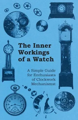 El funcionamiento interno de un reloj - Guía sencilla para entusiastas de los mecanismos de relojería - The Inner Workings of a Watch - A Simple Guide for Enthusiasts of Clockwork Mechanisms