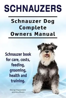 Schnauzers. Manual completo del propietario del perro Schnauzer. Libro de cuidados, costes, alimentación, peluquería, salud y adiestramiento del Schnauzer. - Schnauzers. Schnauzer Dog Complete Owners Manual. Schnauzer book for care, costs, feeding, grooming, health and training..