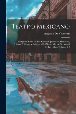 Teatro Mexicano: Descripcion Breve De Los Sucesos E Ejemplares, Historicos, Politicos, Militares Y Religiosos Del Nuevo Mundo Occidental - Teatro Mexicano: Descripcion Breve De Los Sucesos E Jemplares, Historicos, Politicos, Militares Y Religiosos Del Nuevo Mundo Occidental