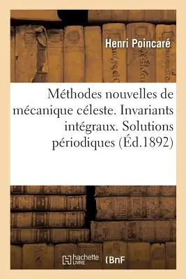 Les Mthodes Nouvelles de la Mcanique Cleste. Integral Invariants: Priodic Solutions of the Second Kind. Doubly Asymptotic Solutions - Les Mthodes Nouvelles de la Mcanique Cleste. Invariants Intgraux: Solutions Priodiques Du Deuxime Genre. Solutions Doublement Asymptotiques