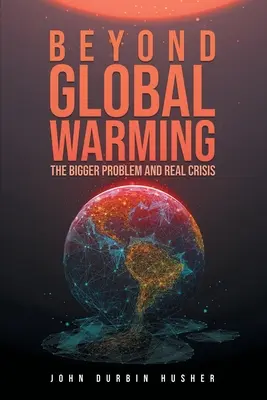 Más allá del calentamiento global: El mayor problema y la verdadera crisis - Beyond Global Warming: The Bigger Problem and Real Crisis