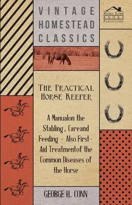 El cuidador práctico de caballos - Manual de estabulación, cuidados y alimentación - También tratamiento de primeros auxilios de las enfermedades comunes del caballo - The Practical Horse Keeper - A Manual On The Stabling, Care And Feeding - Also First-Aid Treatment Of The Common Diseases Of The Horse