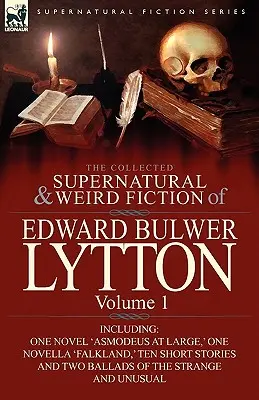 The Collected Supernatural and Weird Fiction of Edward Bulwer Lytton-Volume 1: Including One Novel 'Asmodeus at Large, ' One Novella 'Falkland, ' Ten