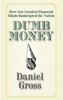 Dinero tonto: Cómo nuestras mejores mentes financieras llevaron al país a la bancarrota - Dumb Money: How Our Greatest Financial Minds Bankrupted the Nation