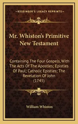 Nuevo Testamento Primitivo del Sr. Whiston: Contiene los cuatro Evangelios, los Hechos de los Apóstoles, las Epístolas de Pablo, las Epístolas Católicas y el Apocalipsis. - Mr. Whiston's Primitive New Testament: Containing The Four Gospels, With The Acts Of The Apostles; Epistles Of Paul; Catholic Epistles; The Revelation