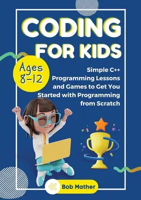 Coding for Kids Ages 8-12: Simple C++ Programming Lessons and Get You Started With Programming from Scratch (Codificación para niños de 8 a 12 años: Lecciones sencillas de programación en C++ para empezar a programar desde cero) - Coding for Kids Ages 8-12: Simple C++ Programming Lessons and Get You Started With Programming from Scratch