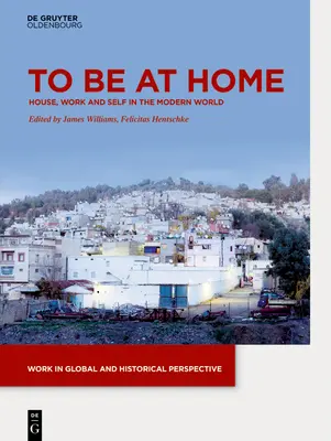 Estar en casa: la casa, el trabajo y uno mismo en el mundo moderno - To Be at Home: House, Work, and Self in the Modern World