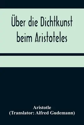 Ber die Dichtkunst beim Aristoteles; Neu bersetzt und mit Einleitung und einem erklrenden Namen- und Sachverzeichnis versehen von Alfred Gudemann 1 - ber die Dichtkunst beim Aristoteles; Neu bersetzt und mit Einleitung und einem erklrenden Namen- und Sachverzeichnis versehen von Alfred Gudemann 1