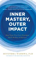 Dominio interior, impacto exterior: cómo tus cinco energías básicas son la clave del éxito - Inner Mastery, Outer Impact - How Your Five Core Energies Hold the Key to Success