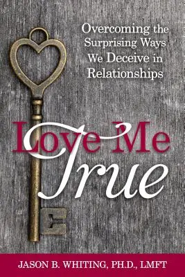 Quiéreme de verdad: Cómo superar las sorprendentes formas en que nos engañamos a nosotros mismos en las relaciones de pareja - Love Me True: Overcoming the Surprising Ways We Deceive Ourselves in Relationships