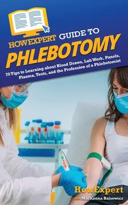 HowExpert Guide to Phlebotomy: 70 Tips to Learning about Blood Draws, Lab Work, Panels, Plasma, Tests, and the Profession of a Phlebotomist (en inglés) - HowExpert Guide to Phlebotomy: 70 Tips to Learning about Blood Draws, Lab Work, Panels, Plasma, Tests, and the Profession of a Phlebotomist