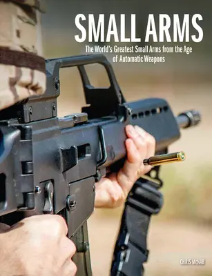 Armas ligeras: las mejores armas ligeras del mundo de la era de las armas automáticas - Small Arms: The World's Greatest Small Arms from the Age of Automatic Weapons