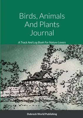 Diario de aves, animales y plantas: Un diario de seguimiento y registro para los amantes de la naturaleza - Birds, Animals And Plants Journal: A Track And Log Book For Nature Lovers