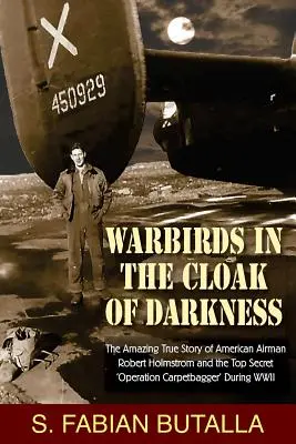 Warbirds in the Cloak of Darkness: La asombrosa historia real del aviador estadounidense Robert Holmstrom y la operación secreta Carpetbagger
