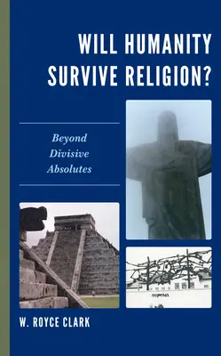 ¿Sobrevivirá la humanidad a la religión? Más allá de los absolutos divisorios - Will Humanity Survive Religion?: Beyond Divisive Absolutes