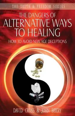 Los Peligros de las Vías Alternativas de Curación: Cómo evitar los engaños de la Nueva Era - The Dangers of Alternative Ways to Healing: How To Avoid New Age Deceptions