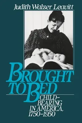 Brought to Bed: Childbearing in America 1750 to 1950 (Llevado a la cama: la maternidad en Estados Unidos de 1750 a 1950) - Brought to Bed: Childbearing in America 1750 to 1950