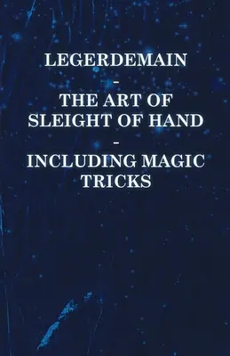 Legerdemain - The Art of Sleight of Hand - Including Magic Tricks (El arte de la prestidigitación: incluye trucos de magia) - Legerdemain - The Art of Sleight of Hand - Including Magic Tricks