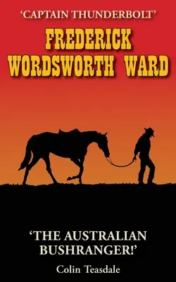 Frederick Wordsworth Ward Capitán Thunderbolt - El bosquimano australiano - Frederick Wordsworth Ward: Captain Thunderbolt - The Australian Bushranger