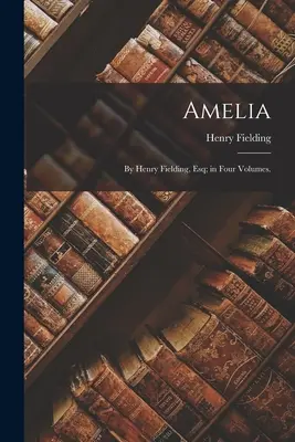 Amelia: Por Henry Fielding, Esq; en Cuatro Volúmenes. - Amelia: By Henry Fielding, Esq; in Four Volumes.