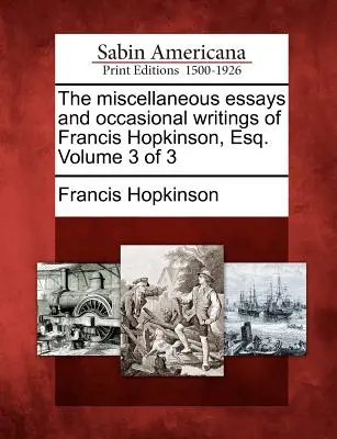The Miscellaneous Essays and Occasional Writings of Francis Hopkinson, Esq. Volumen 3 de 3 - The Miscellaneous Essays and Occasional Writings of Francis Hopkinson, Esq. Volume 3 of 3
