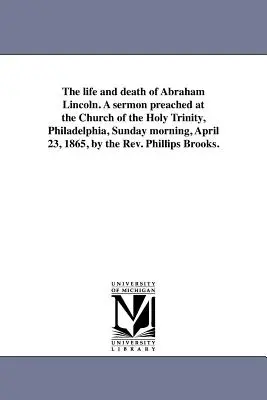 La vida y la muerte de Abraham Lincoln. Un sermón predicado en la Iglesia de la Santísima Trinidad, Filadelfia, el domingo 23 de abril de 1865 por la mañana, por el Revmo. Dr. Juan Pablo II. - The life and death of Abraham Lincoln. A sermon preached at the Church of the Holy Trinity, Philadelphia, Sunday morning, April 23, 1865, by the Rev.