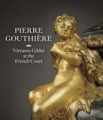 Pierre Gouthire: Virtuoso gilder en la corte francesa - Pierre Gouthire: Virtuoso Gilder at the French Court