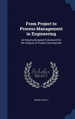 De la gestión de proyectos a la gestión de procesos en ingeniería: Un marco empírico para el análisis del desarrollo de productos - From Project to Process Management in Engineering: An Empirically-based Framework for the Analysis of Product Development