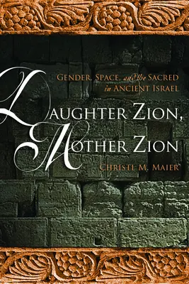 Hija Sión, madre Sión: Género, espacio y lo sagrado en el antiguo Israel - Daughter Zion, Mother Zion: Gender, Space, and the Sacred in Ancient Israel