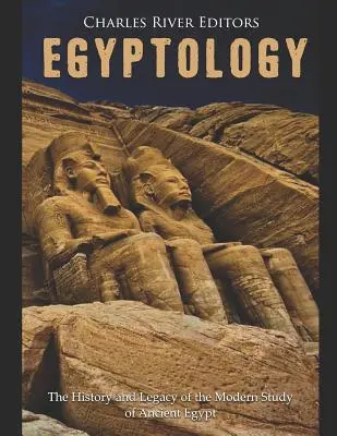 Egiptología: Historia y legado del estudio moderno del Antiguo Egipto - Egyptology: The History and Legacy of the Modern Study of Ancient Egypt