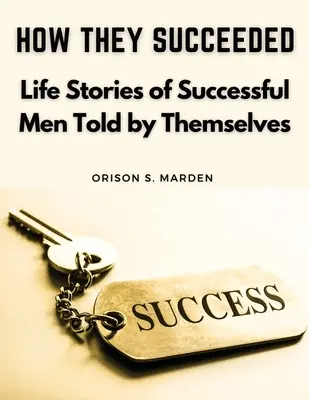 Cómo triunfaron: Historias de vida de hombres de éxito contadas por ellos mismos - How They Succeeded: Life Stories of Successful Men Told by Themselves