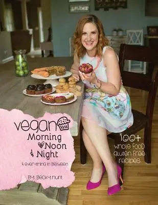 Vegan Morning, Noon, & Night: y todo lo que hay entre medias - Vegan Morning, Noon, & Night: & Everything In Between