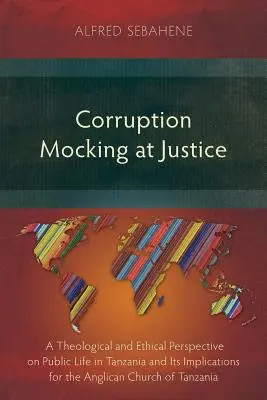 La corrupción burlándose de la justicia: Una perspectiva teológica y ética de la vida pública en Tanzania y sus implicaciones para la Iglesia Anglicana de Tanza - Corruption Mocking at Justice: A Theological and Ethical Perspective on Public Life in Tanzania and Its Implications for the Anglican Church of Tanza